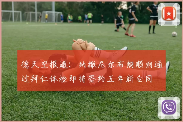 德天空报道：纳撒尼尔布朗顺利通过拜仁体检即将签约五年新合同