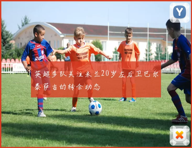 英超多队关注米兰20岁左后卫巴尔泰萨吉的转会动态