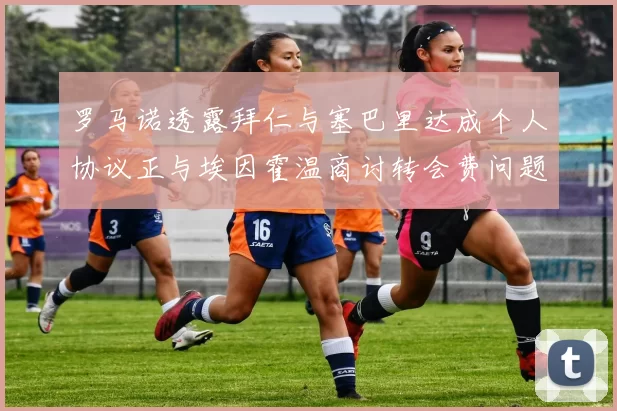 罗马诺透露拜仁与塞巴里达成个人协议正与埃因霍温商讨转会费问题